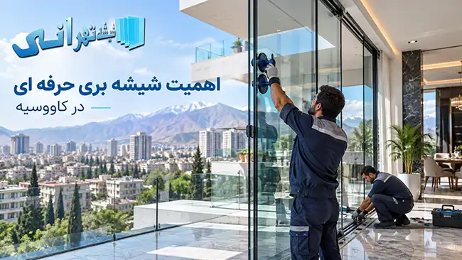 خدماتی که تیم تهرانی به عنوان یک شیشه بری محدوده کاووسیه ارائه می دهد